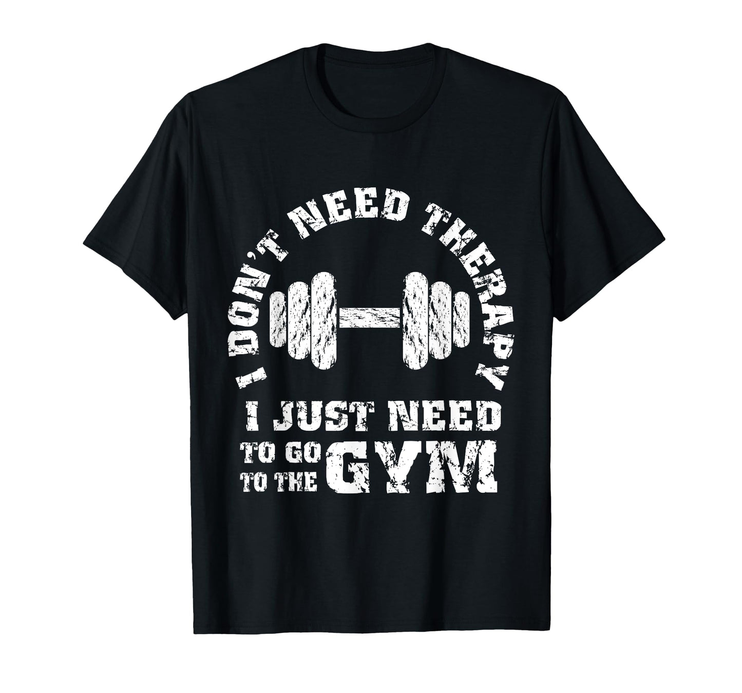 Fitness - I Don't Need Therapy - I Just Need To Go To Gym T-Shirt