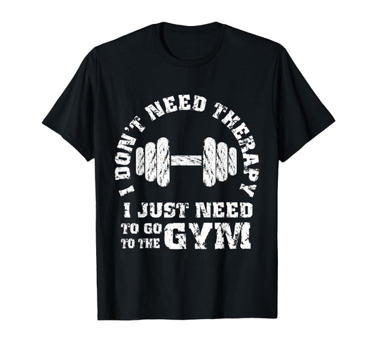 Fitness - I Don't Need Therapy - I Just Need To Go To Gym T-Shirt