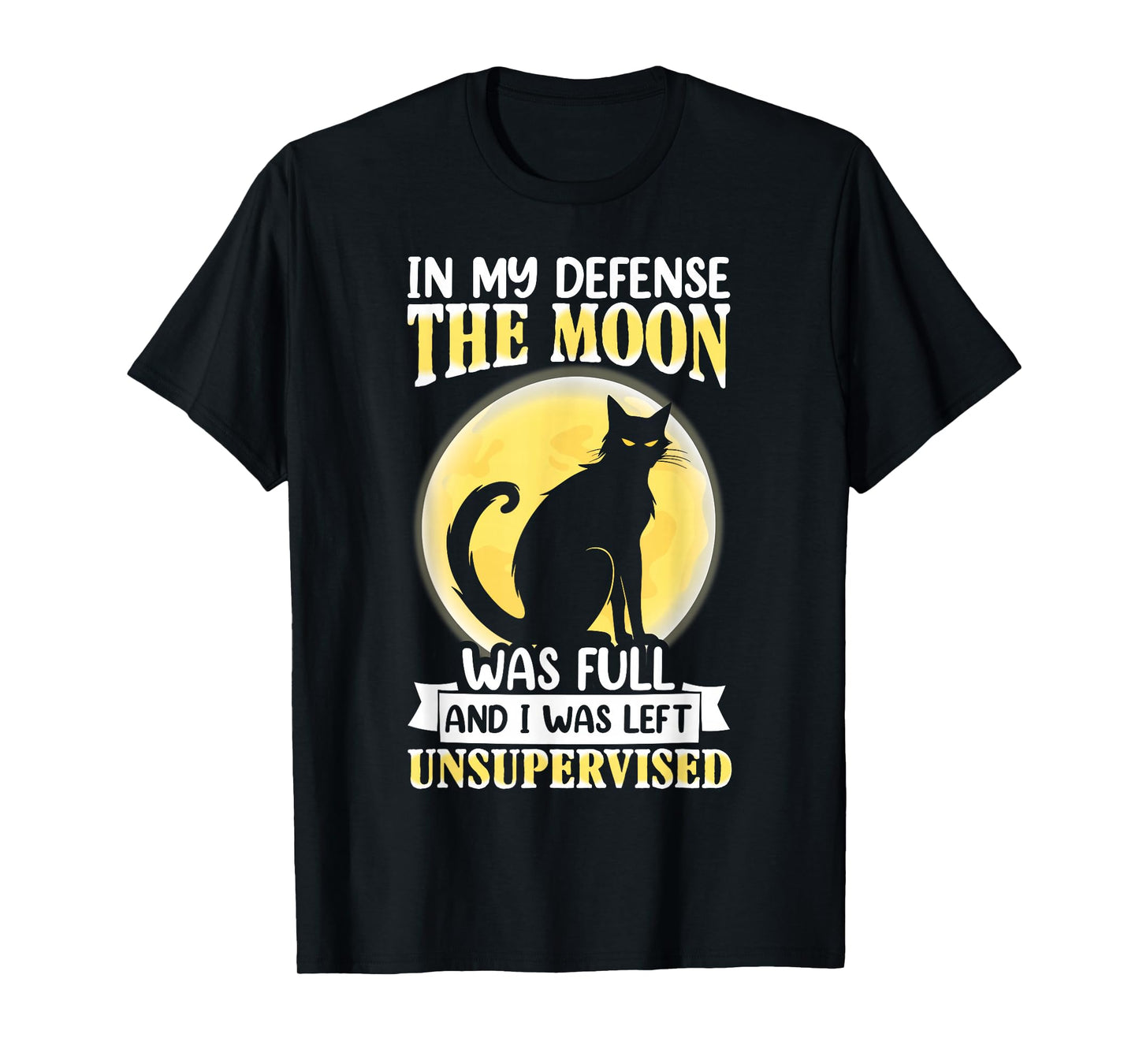 in My Defense The Moon was Full and I was Left Unsupervised T-Shirt