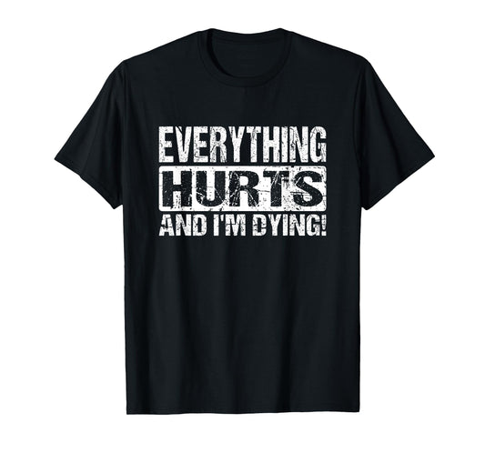 Everything Hurts And I'm Dying - Funny Workout Joke T-Shirt