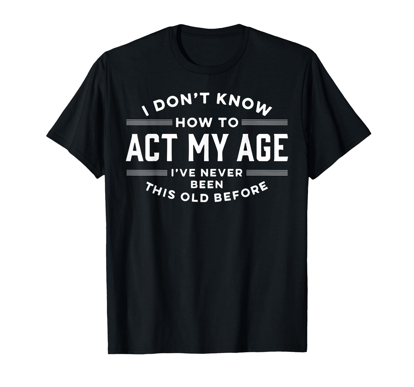 I Do Not Know How To Act My Age I Have Never Been This Old T-Shirt