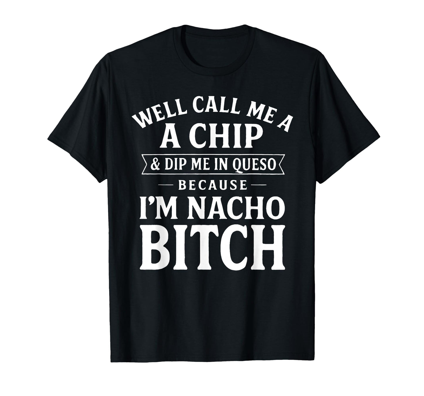 Well Call Me A Chip and Dip Me in Queso Because I'm Nacho T-Shirt
