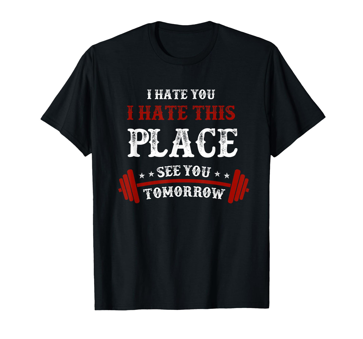 Funny Gym T-Shirts: I Hate You This Place See You Tomorrow T-Shirt