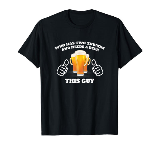 Who Has Two Thumbs and Needs A Beer This Guy Funny T-Shirt