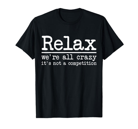 Relax We're All Crazy It's Not A Competition Funny Men Women T-Shirt
