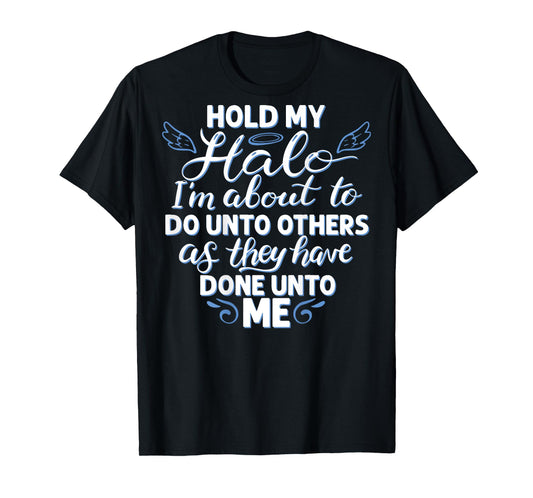 Hold My Halo I'm About To Do Unto Others As They have (back) T-Shirt