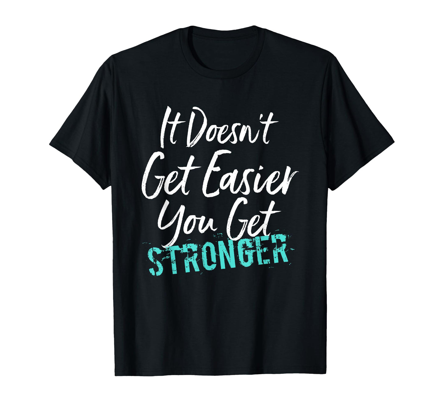 It Doesn't Get Easier You Get Stronger T-Shirt
