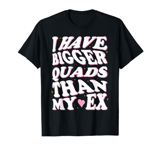 I have bigger quads than my ex T-Shirt