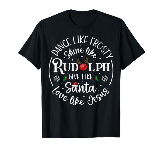 Dance Like Frosty Shine Like Rudolph Love Like Jesus Xmas T-Shirt