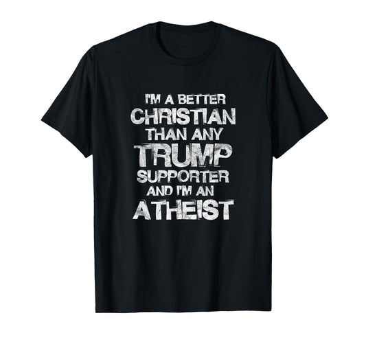 I'm A Better Christian Than Any Trump Supporter Atheist T-Shirt