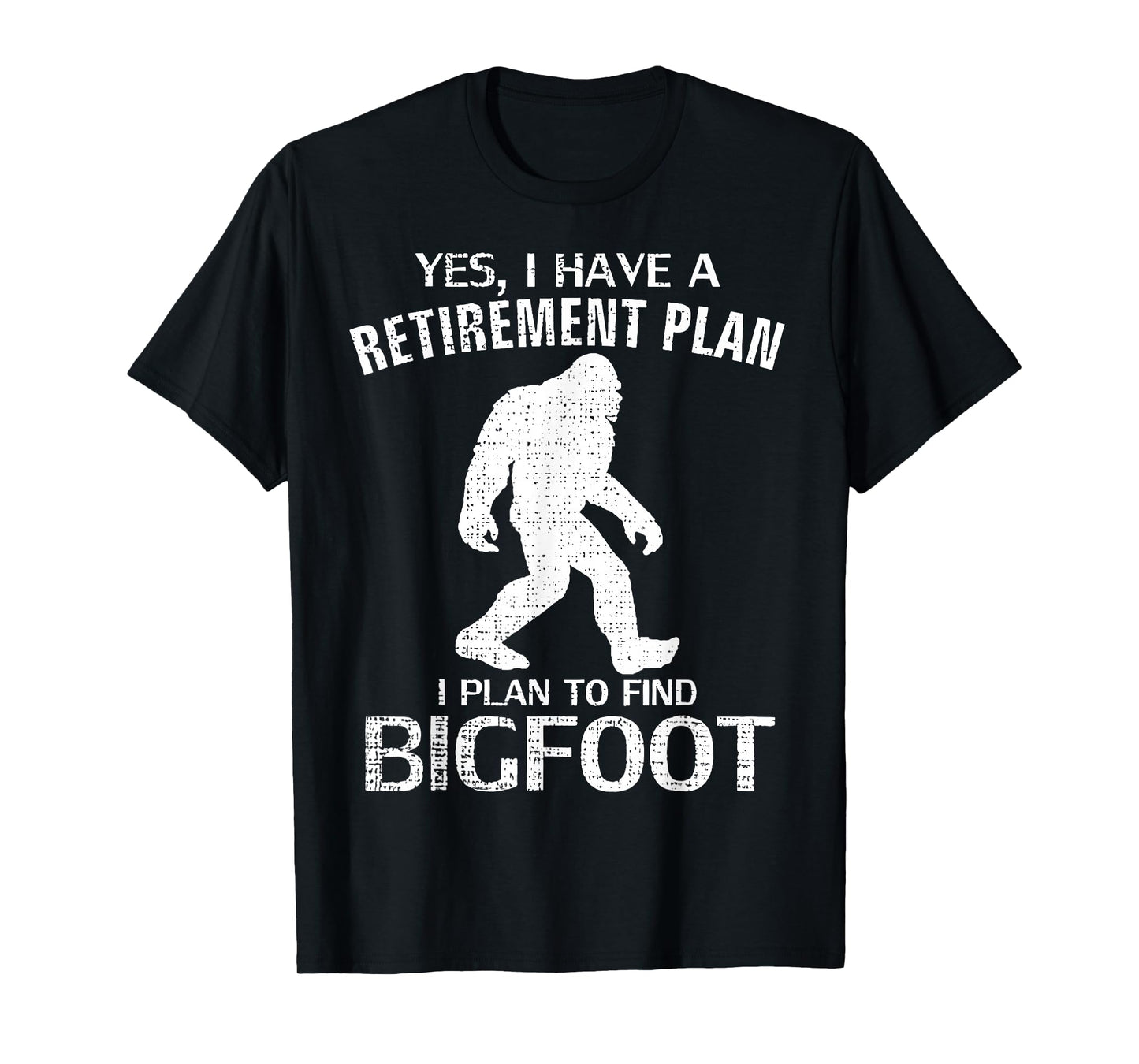 Yes I Have A Retirement Plan I Plan To Find Bigfoot T-Shirt