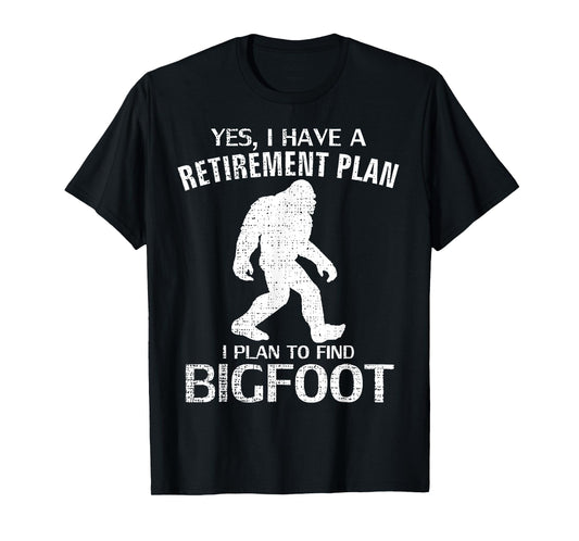 Yes I Have A Retirement Plan I Plan To Find Bigfoot T-Shirt