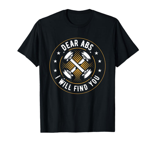 Dear Abs I Will Find You T-Shirt