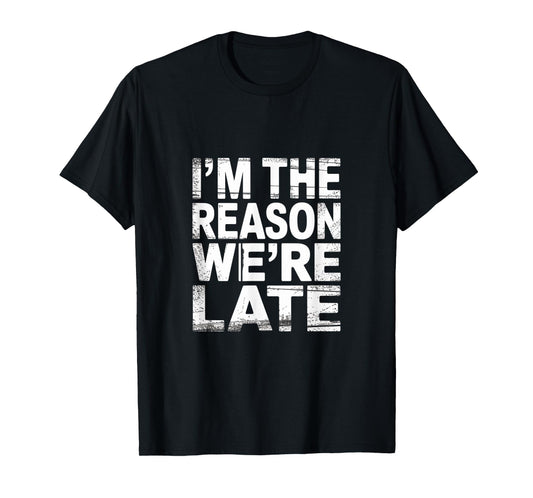 I'm The Reason We're Late Proud Excuses Sarcasm |--- T-Shirt