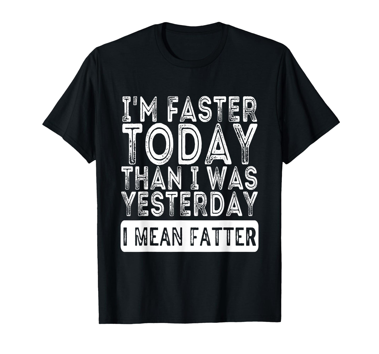 I'm Faster Today Than I Was Yesterday I Mean Fatter Funny T-Shirt