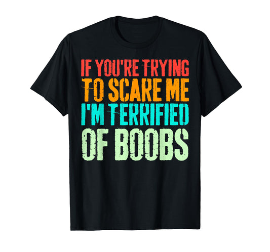 VINTAGE IF YOU'RE TRYING TO SCARE ME, I'M TERRIFIED OF BOOBS T-Shirt