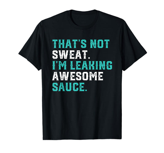 That's Not Sweat I'm Leaking Awesome Sauce Gym Workout Gift T-Shirt
