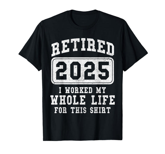 Retired 2025 retirement worked whole life for this T-Shirt