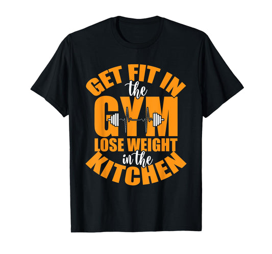 Get Fit in The Gym and Lose Weight in The Kitchen Tees T-Shirt