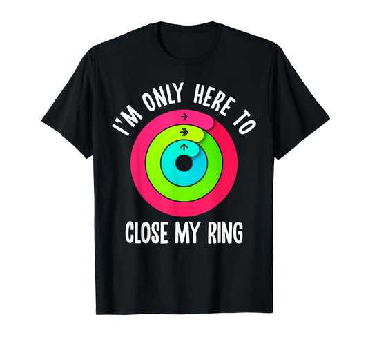 I'm Only Here To Close My Ring Funny Gym Active Wear T-Shirt