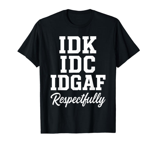 IDK IDC IDGAF Respectfully Funny Saying T-Shirt