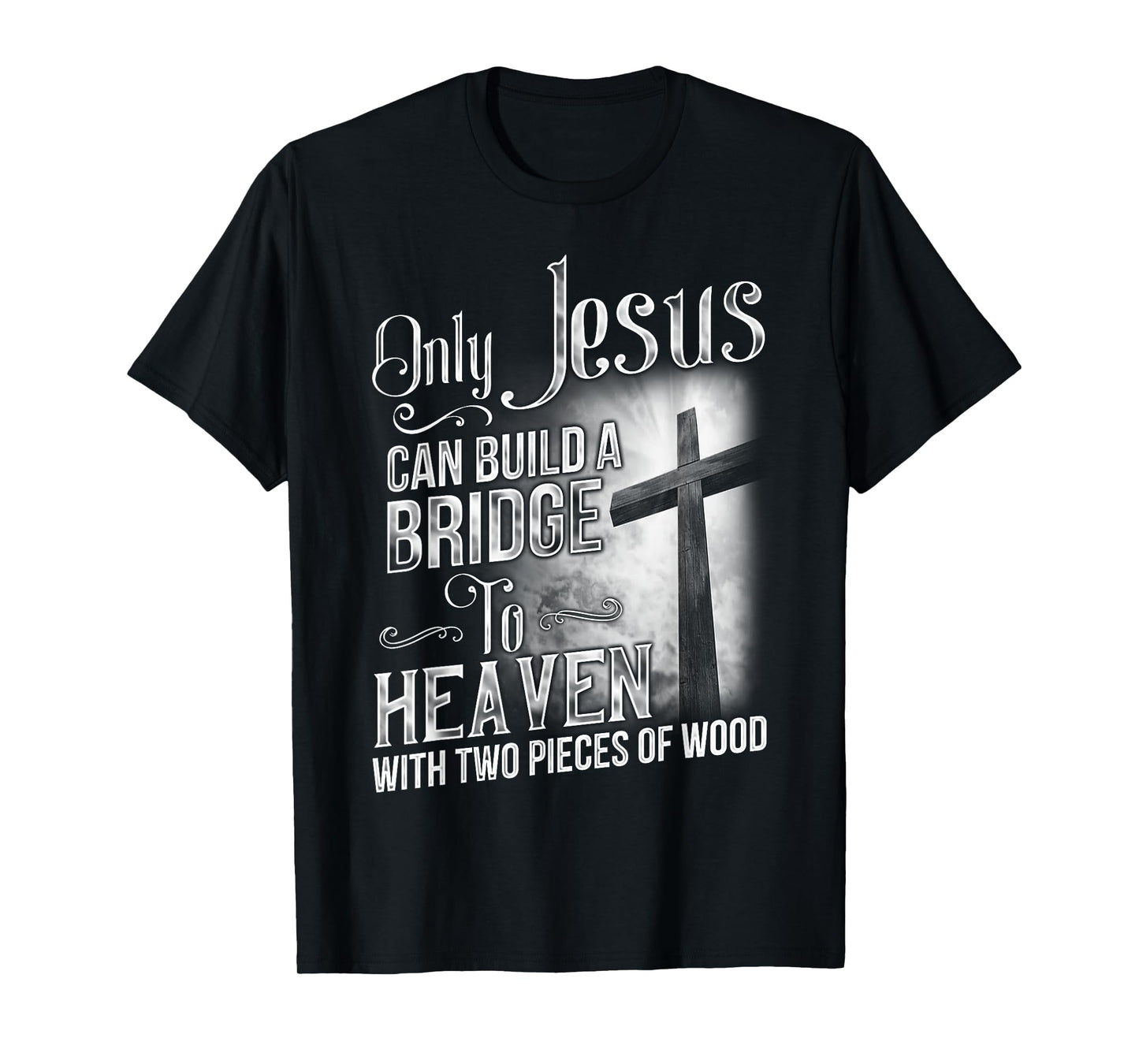Only Jesus Can Build A Bridge To Heaven T Shirt T-shirt