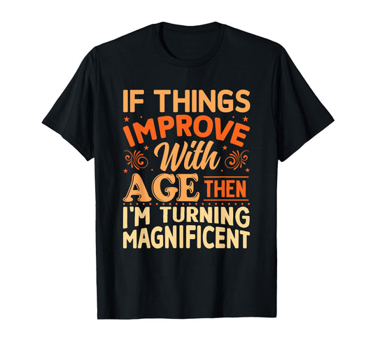 If things get better with Age then I'm Magnificent T-Shirt