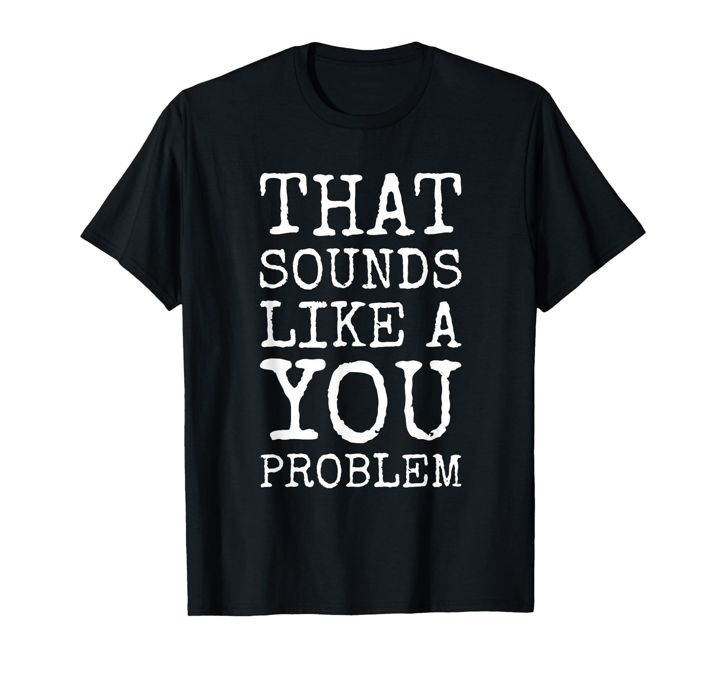 That Sounds Like A You Problem Funny Quote T-Shirt