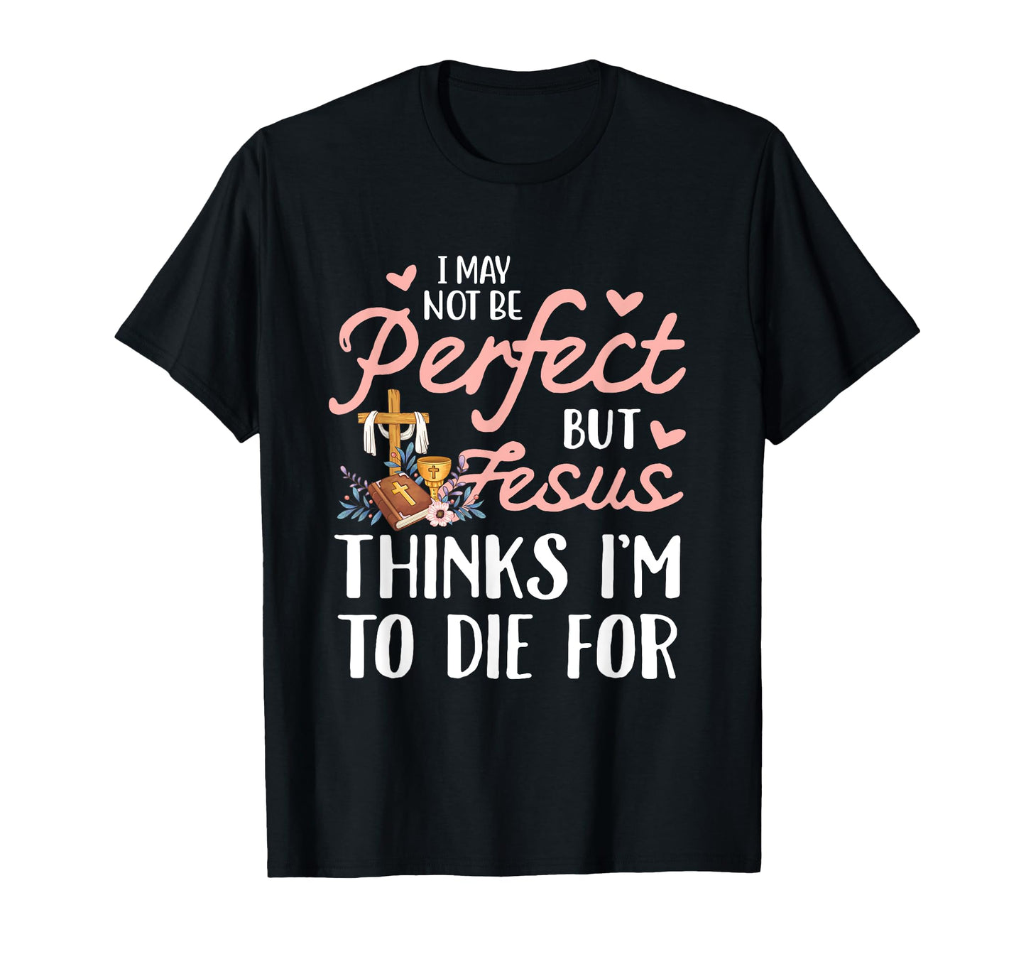 I may not be perfect but jesus thinks i'm to die for T-Shirt