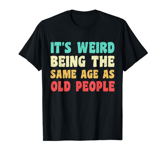 It's Weird Being The Same Age As Old People Funny Grandpa T-Shirt