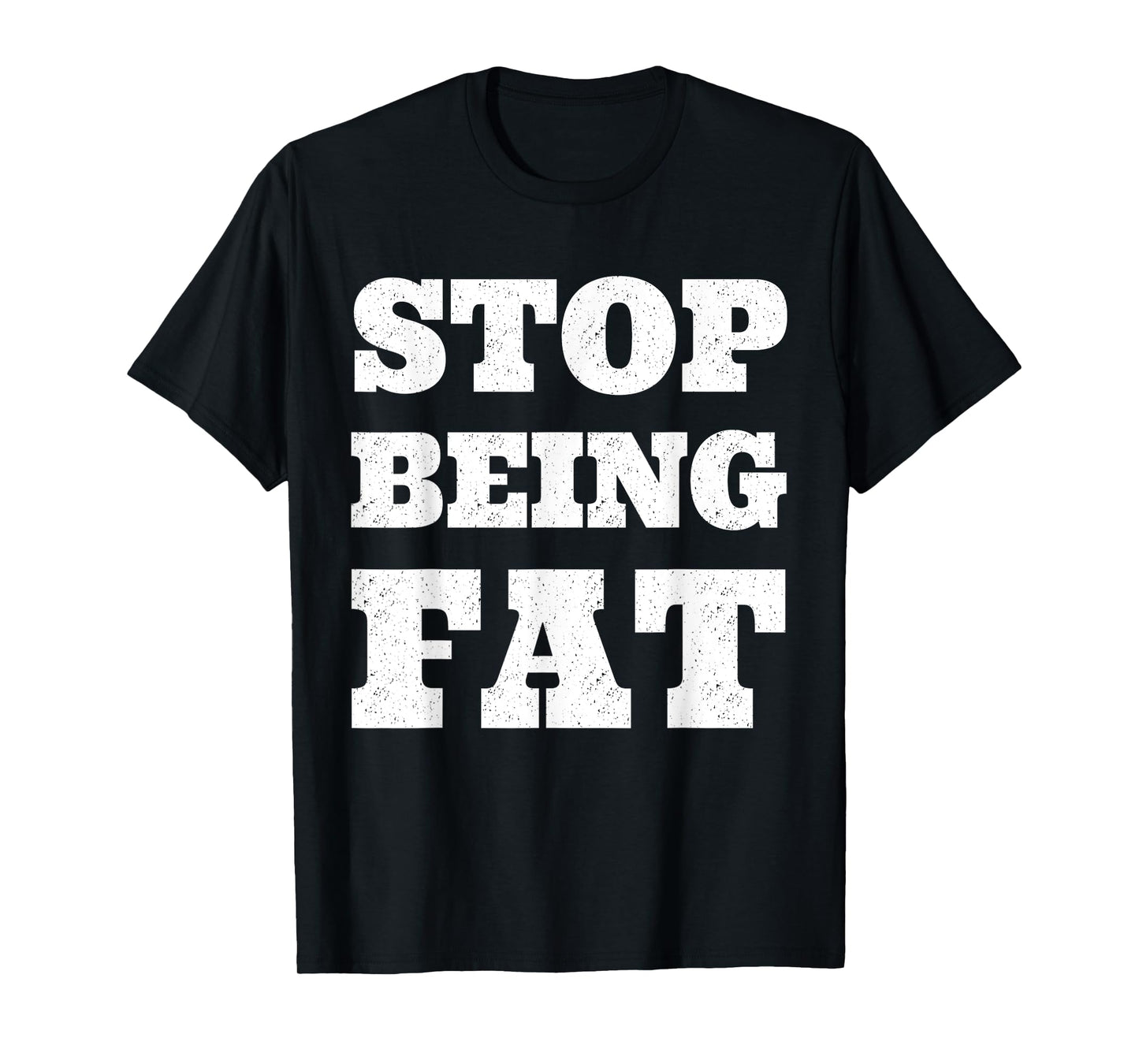 Stop Being Fat Fitness T Shirt T-Shirt
