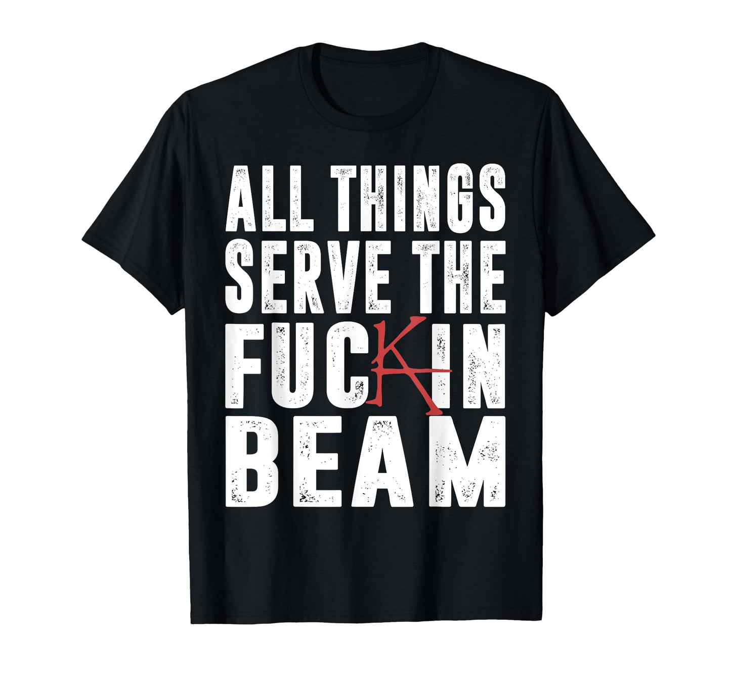 All Things Serve The Fuckin Beam T-Shirt