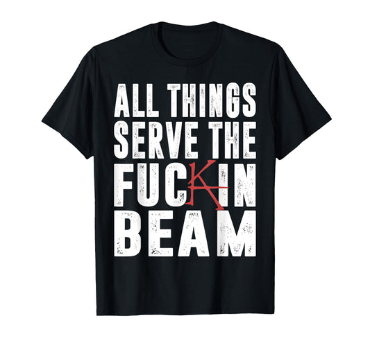 All Things Serve The Fuckin Beam T-Shirt