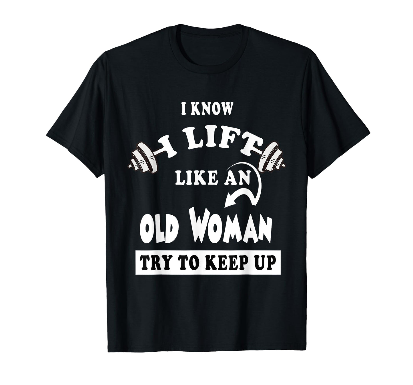 I Know I Lift like an Old Woman Try To Keep Up T-Shirt Gift T-Shirt