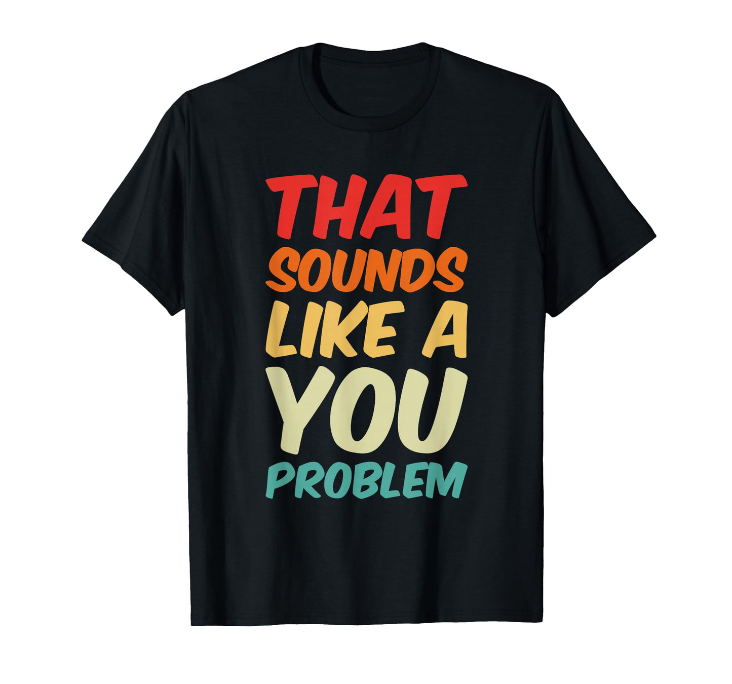That Sounds Like A You Problem Cool Quote T-Shirt