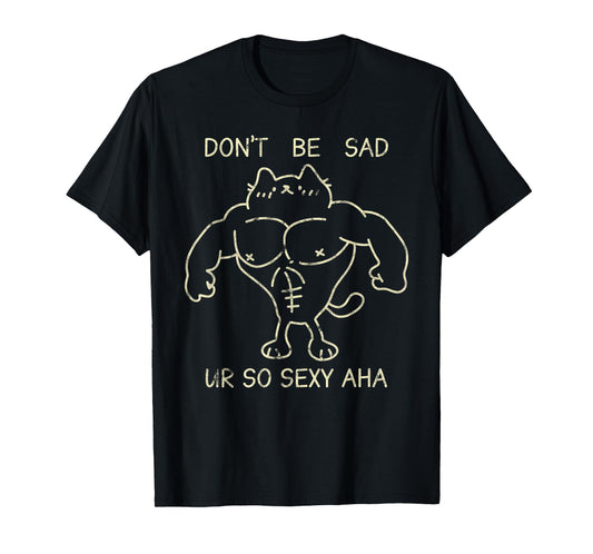 Don't Be Sad Ur So Sexy Aha Gym Cats Funny T-Shirt