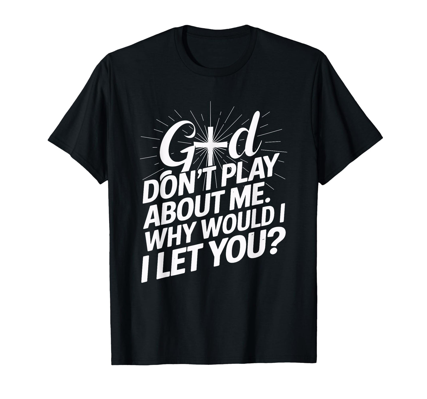 God Don't Play About Me. Why Would I Let You Christian T-Shirt