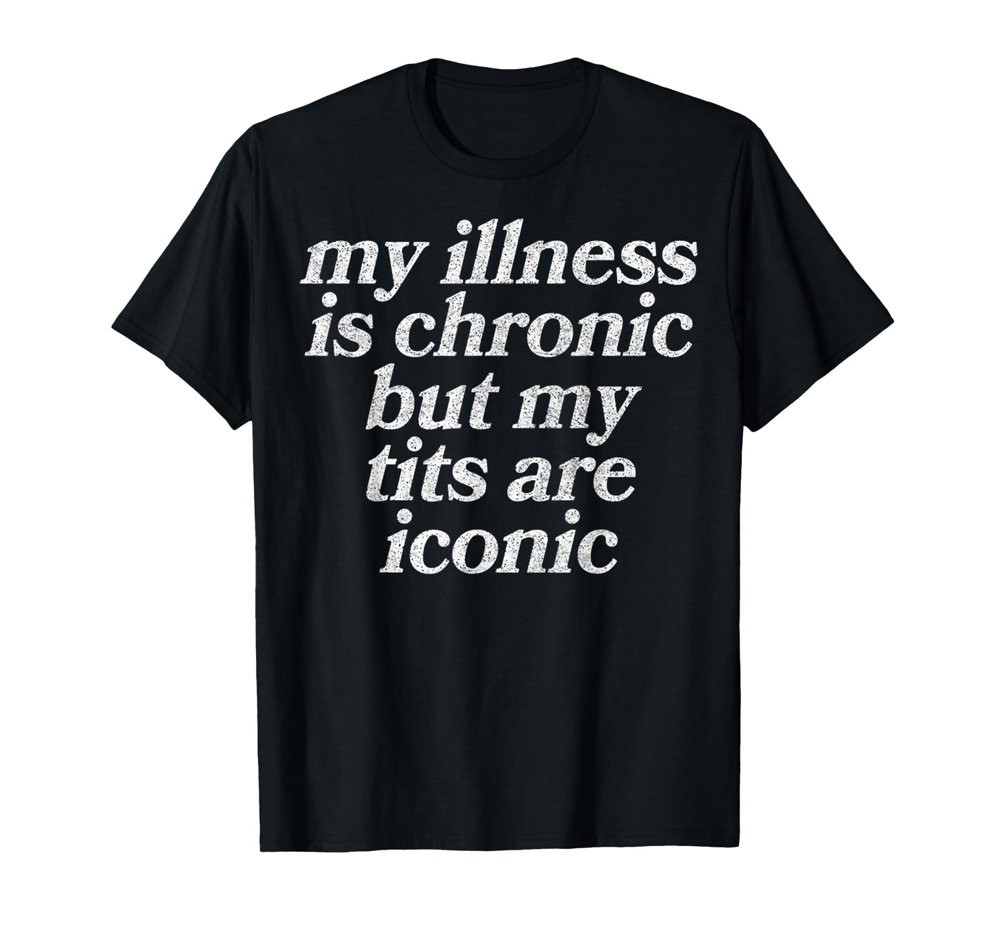My Illness Is Chronic But My Tits Are Iconic Funny Sarcastic T-Shirt