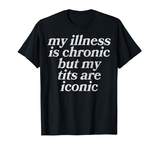 My Illness Is Chronic But My Tits Are Iconic Funny Sarcastic T-Shirt