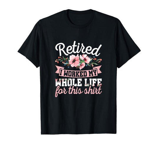 Retired Women Retirement I Worked My Whole Life For This T-Shirt