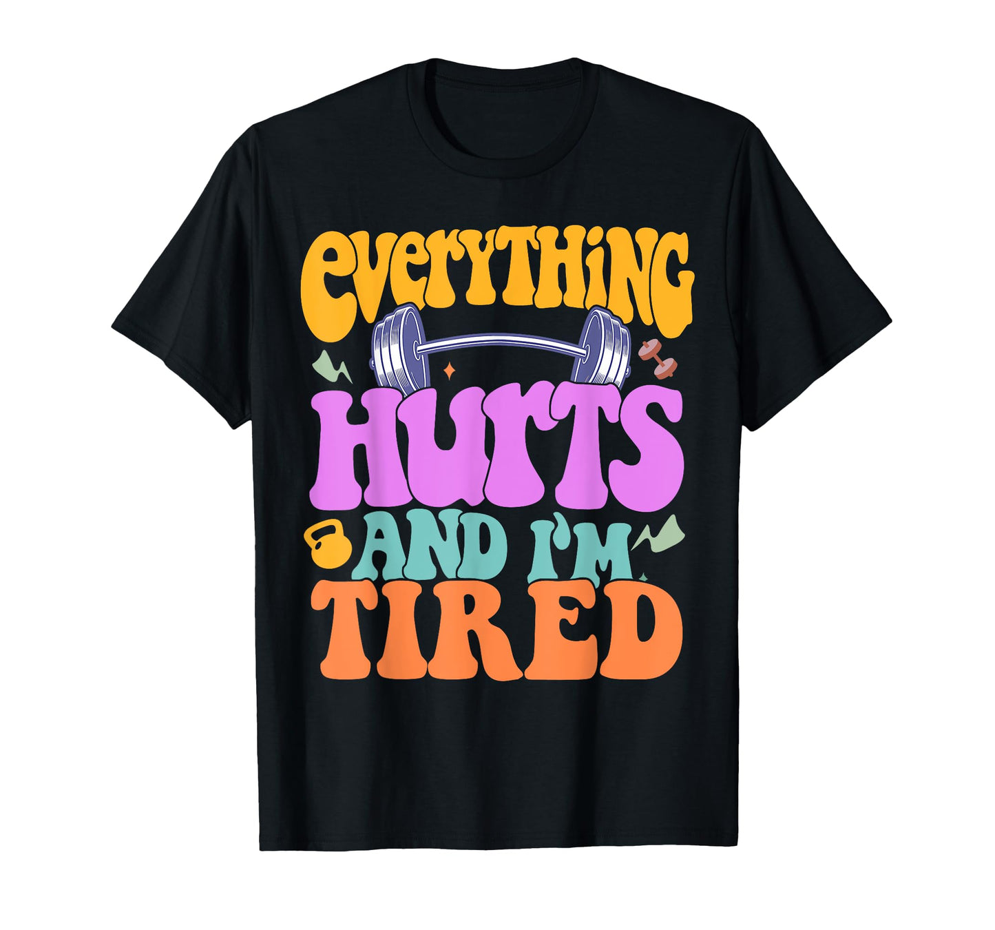 Funny Sarcastic Workout Quote I'm Tired And Everything Hurts T-Shirt