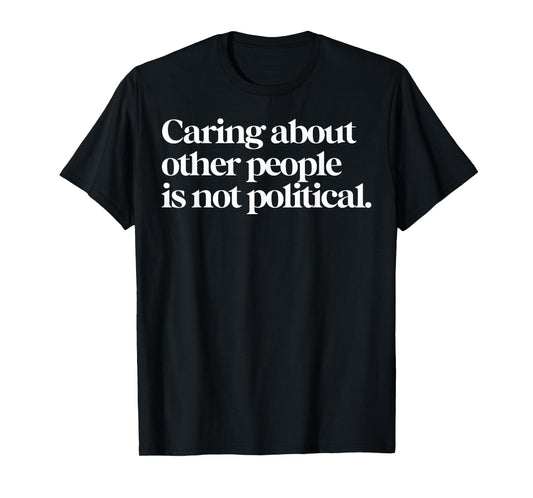 Caring About Other People Is Not Political T-Shirt