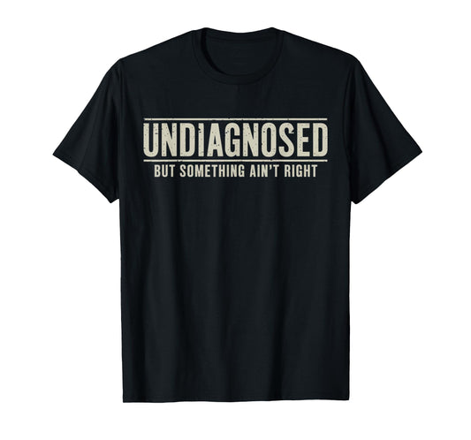 Undiagnosed But Something Ain't Right Funny Saying T-Shirt