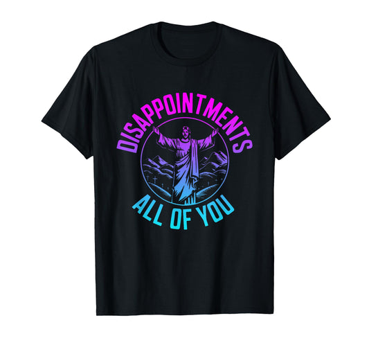 Disappointments Sarcastic All Of You Christian Jesus T-Shirt