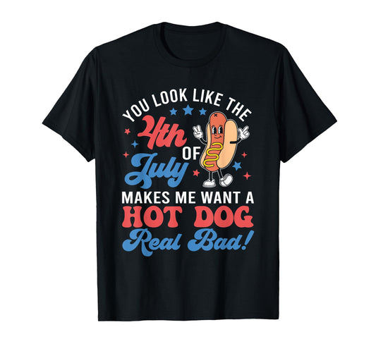 You Look Like The 4th Of July Makes Me Want Hotdog Real Bad T-Shirt