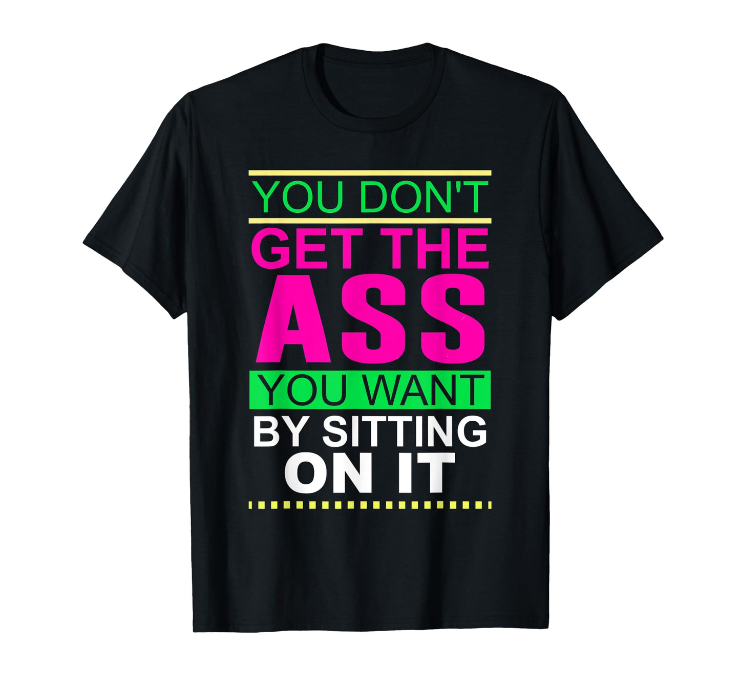You Don't Get The Ass You Want By Sitting On It Workout Diet T-Shirt