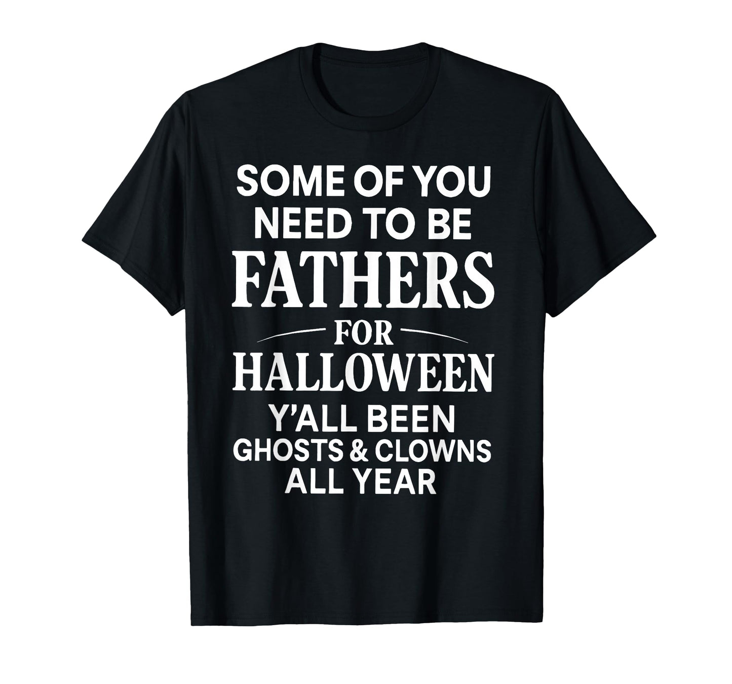 Some of You Need to Be Fathers for Halloween Funny Saying T-Shirt