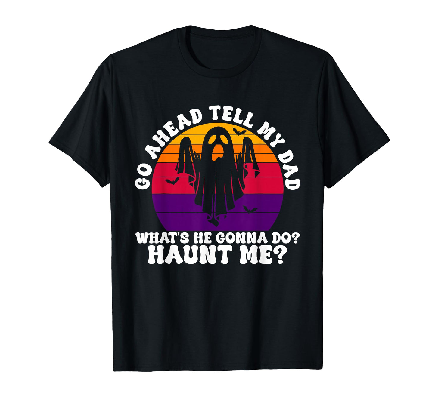 Go Ahead Tell My Dad What's He Gonna Do? Haunt Me? Halloween T-Shirt