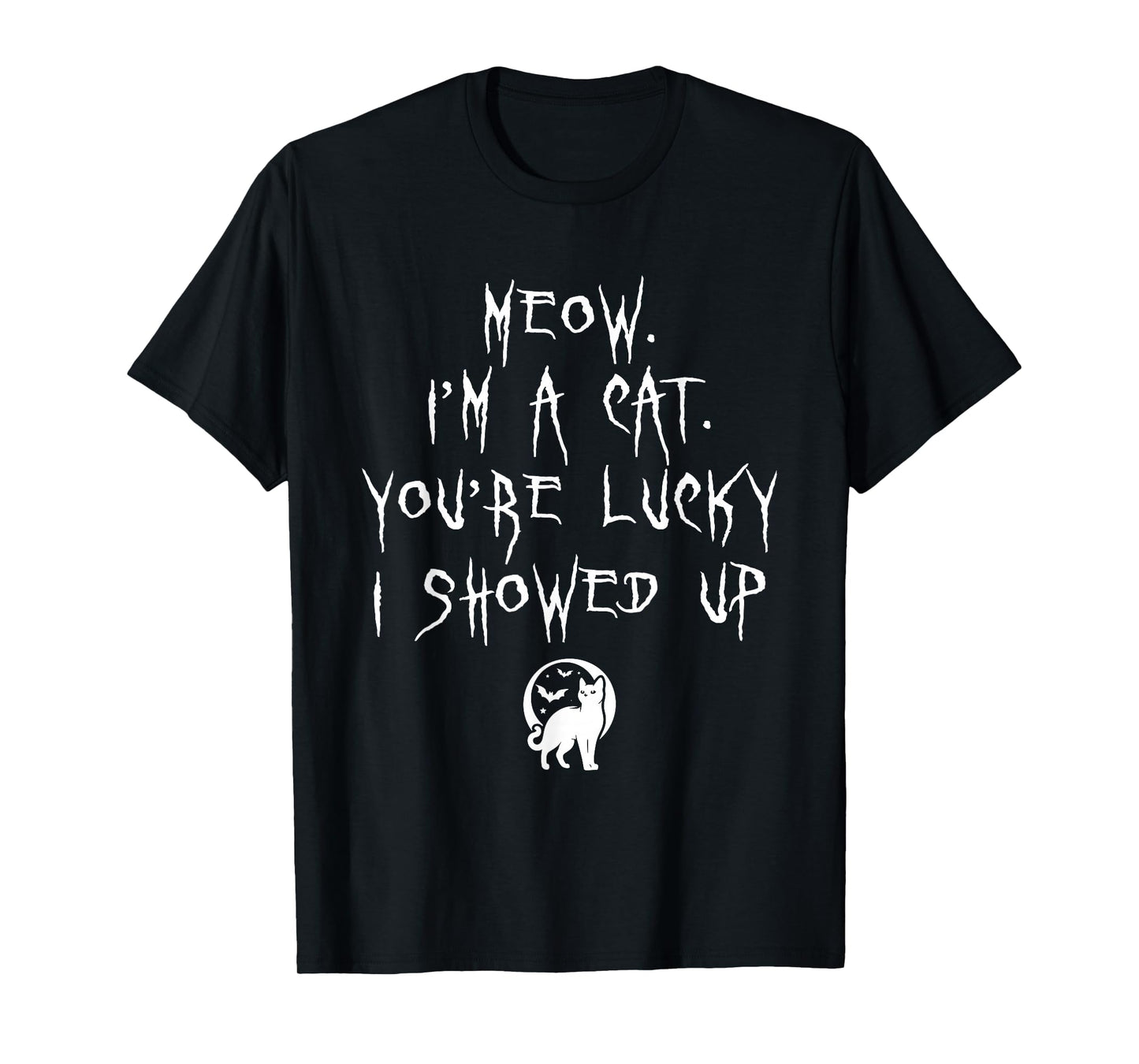 Meow Im A Cat Your Lucky I Showed Up Halloween Kitten Lover T-Shirt