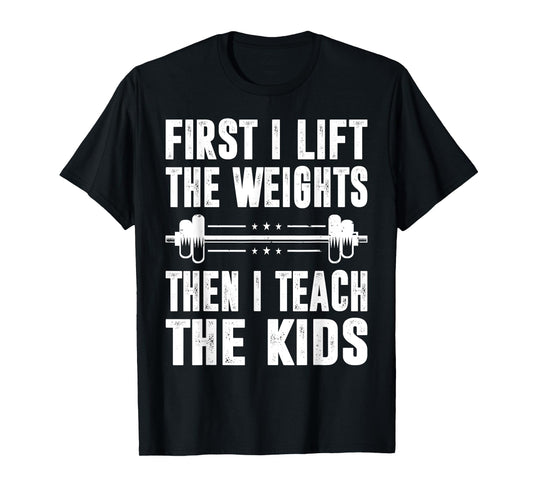 First I Lift The Weights Then I Teach The Kids Teacher Gym T-Shirt